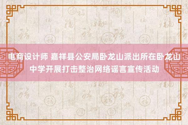 电商设计师 嘉祥县公安局卧龙山派出所在卧龙山中学开展打击整治网络谣言宣传活动