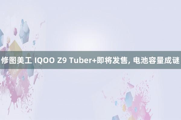 修图美工 IQOO Z9 Tuber+即将发售, 电池容量成谜