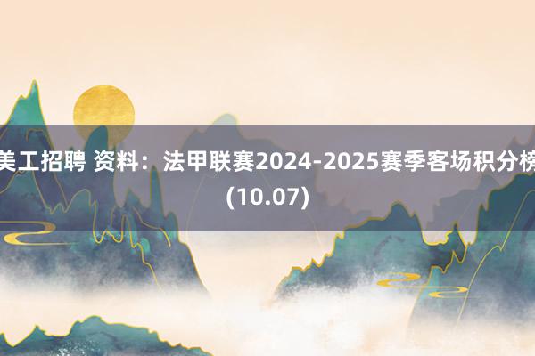 美工招聘 资料：法甲联赛2024-2025赛季客场积分榜(10.07)