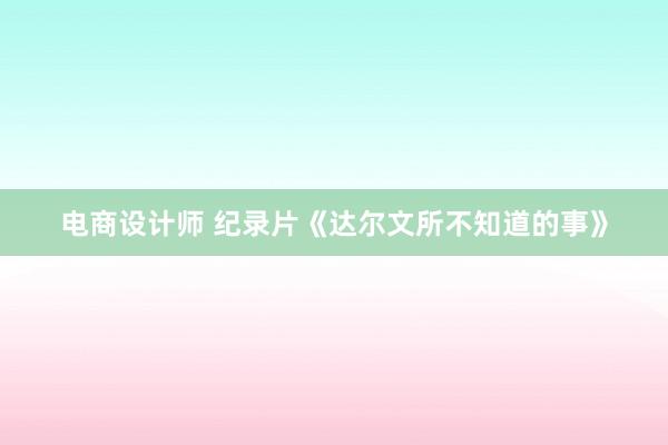 电商设计师 纪录片《达尔文所不知道的事》