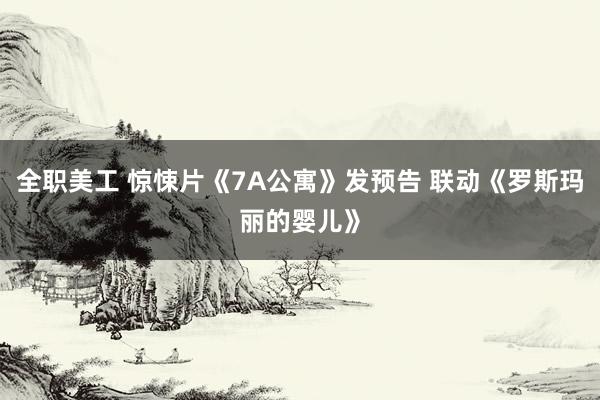 全职美工 惊悚片《7A公寓》发预告 联动《罗斯玛丽的婴儿》