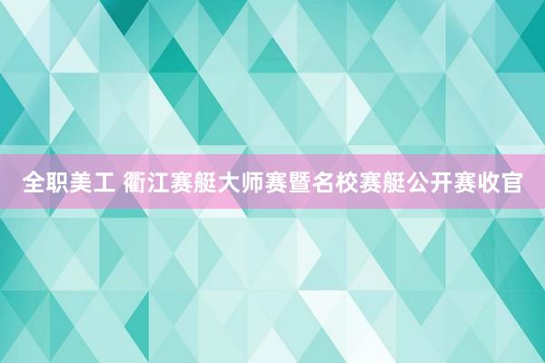 全职美工 衢江赛艇大师赛暨名校赛艇公开赛收官